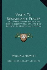 Visits To Remarkable Places: Old Halls, Battle Fields And Scenes Illustrative Of Striking Passages In History And Poetry