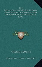 The Patriarchal Age Or The History And Religion Of Mankind From The Creation To The Death Of Isaac