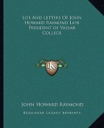Life and Letters of John Howard Raymond Late President of Vassar College