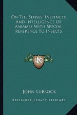 On the Senses, Instincts and Intelligence of Animals with Special Reference to Insects
