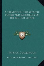 A Treatise on the Wealth, Power and Resources of the British Empire