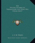 The Higher Degrees in Freemasonry and Who Was Hiram Abiff?