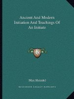 Ancient and Modern Initiation and Teachings of an Initiate