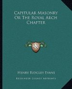 Capitular Masonry or the Royal Arch Chapter