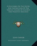 A Discourse on the Duties and Instruction of the Various Grades of Ancient and Primitive Masonry