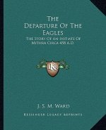 The Departure of the Eagles: The Story of an Initiate of Mithra Circa 458 A.D.