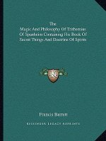 The Magic and Philosophy of Trithemius of Spanheim Containing His Book of Secret Things and Doctrine of Spirits