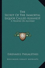 The Secret of the Immortal Liquor Called Alkahest: A Treatise on Alchemy