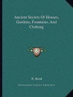 Ancient Secrets of Houses, Gardens, Fountains, and Clothing