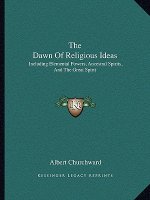 The Dawn of Religious Ideas: Including Elemental Powers, Ancestral Spirits, and the Great Spirit