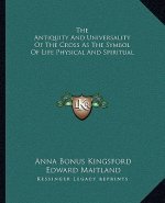 The Antiquity and Universality of the Cross as the Symbol of Life Physical and Spiritual