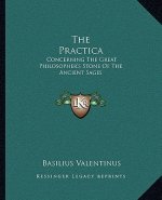 The Practica: Concerning The Great Philosopher's Stone Of The Ancient Sages