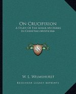 On Crucifixion: A Study of the Lesser Mysteries in Christian Mysticism