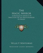 The Magic Mirror: A Message to Mystics by Direction of the Brotherhood of Magic