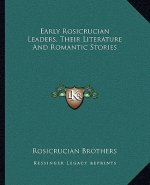 Early Rosicrucian Leaders, Their Literature and Romantic Stories