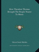 How Theodore Thomas Brought the People Nearer to Music