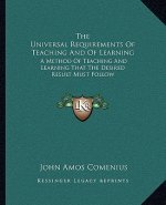 The Universal Requirements of Teaching and of Learning: A Method of Teaching and Learning That the Desired Result Must Follow