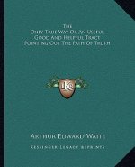 The Only True Way or an Useful Good and Helpful Tract Pointing Out the Path of Truth