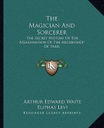 The Magician And Sorcerer: The Secret History Of The Assassination Of The Archbishop Of Paris