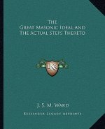The Great Masonic Ideal and the Actual Steps Thereto