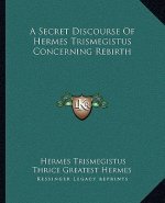 A Secret Discourse of Hermes Trismegistus Concerning Rebirth