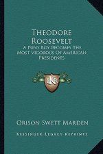 Theodore Roosevelt: A Puny Boy Becomes the Most Vigorous of American Presidents
