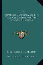 The Admirable Efficacy of the True Oil of Sulphur Vive: A Treatise on Alchemy