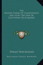 The Higher Forms of Clairvoyance and How They May Be Cultivated or Acquired