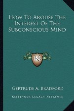 How to Arouse the Interest of the Subconscious Mind