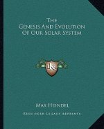 The Genesis and Evolution of Our Solar System