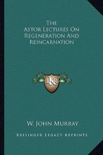The Astor Lectures on Regeneration and Reincarnation