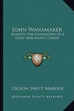 John Wanamaker: Honesty, the Foundation of a Great Merchant's Career