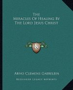The Miracles of Healing by the Lord Jesus Christ