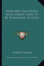 How Men Including Jesus Christ Came to Be Worshiped as Gods