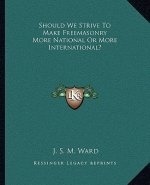 Should We Strive to Make Freemasonry More National or More International?
