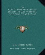 The Cult of Aten, the God and Disk of the Sun, Its Origin, Development and Decline