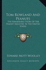 Tom Rowland And Peanuts: The Remarkable Story Of The Peanut Industry In The United States