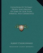 Evolution of Totemic People and Origins of Some of Our Signs, Symbols, and Ceremonies