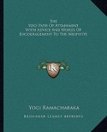 The Yogi Path of Attainment with Advice and Words of Encouragement to the Neophyte