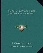 The Origin and Progress of Operative Freemasonry