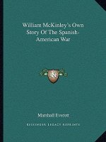 William McKinley's Own Story of the Spanish-American War