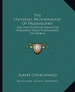The Universal Brotherhood of Freemasonry: The Only Effective Means for Permanent Peace Throughout the World