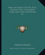 Man in Search of His Soul During Fifty Thousand Years and How He Found It