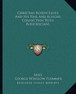 Christian Rosencreutz and His Real and Alleged Connection with Rosicrucians