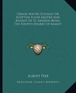 Grand Maitre Ecossais or Scottish Elder Master and Knight of St. Andrew Being the Fourth Degree of Ramsey