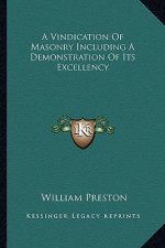 A Vindication of Masonry Including a Demonstration of Its Excellency