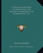 A Dialogue Between a Scholar and His Master Concerning the Supersensual Life