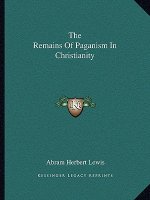 The Remains of Paganism in Christianity
