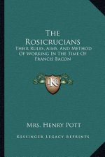 The Rosicrucians: Their Rules, Aims, and Method of Working in the Time of Francis Bacon