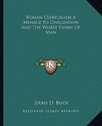 Roman Clericalism a Menace to Civilization and the Worst Enemy of Man